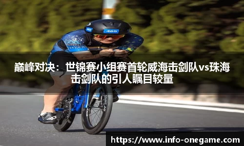 巅峰对决:世锦赛小组赛首轮威海击剑队vs珠海击剑队的引人瞩目较量