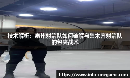 技术解析:泉州射箭队如何破解乌鲁木齐射箭队的包夹战术