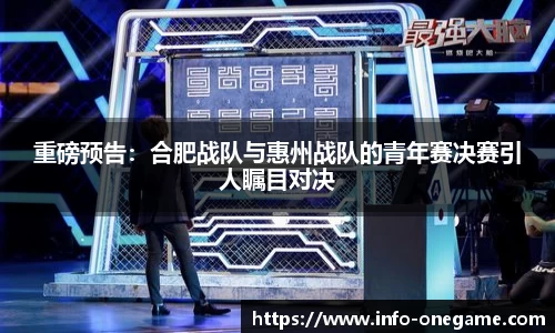 重磅预告:合肥战队与惠州战队的青年赛决赛引人瞩目对决
