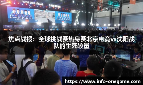 焦点战报:全球挑战赛热身赛北京电竞vs沈阳战队的生死较量