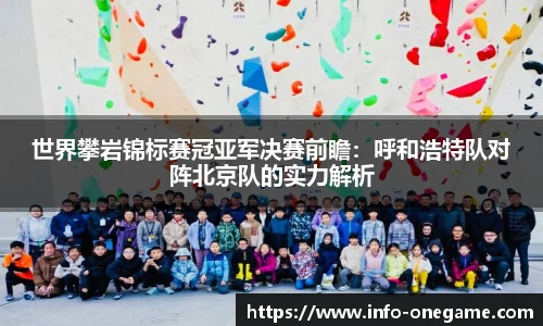 世界攀岩锦标赛冠亚军决赛前瞻:呼和浩特队对阵北京队的实力解析