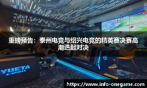 重磅预告:泰州电竞与绍兴电竞的精英赛决赛高潮迭起对决