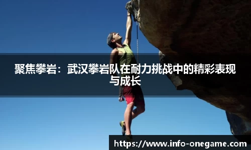 聚焦攀岩:武汉攀岩队在耐力挑战中的精彩表现与成长