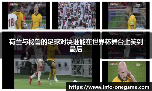 荷兰与秘鲁的足球对决谁能在世界杯舞台上笑到最后