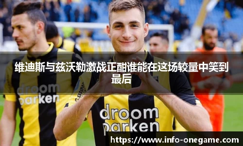 维迪斯与兹沃勒激战正酣谁能在这场较量中笑到最后