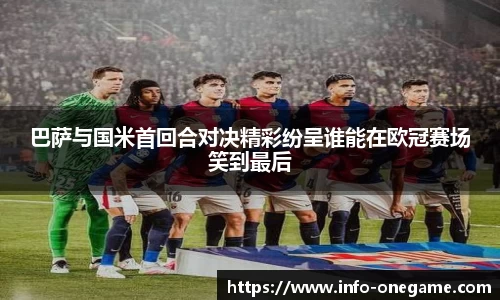 巴萨与国米首回合对决精彩纷呈谁能在欧冠赛场笑到最后